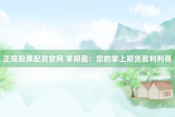 正规股票配资官网 掌期盈：您的掌上期货盈利利器
