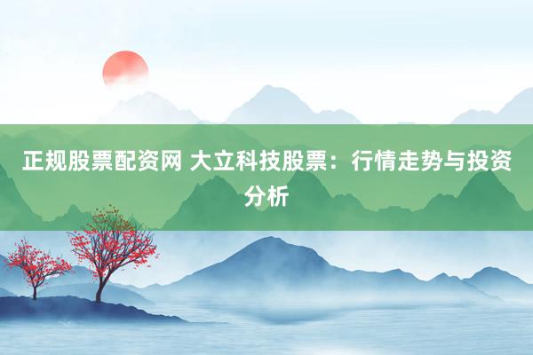 正规股票配资网 大立科技股票：行情走势与投资分析