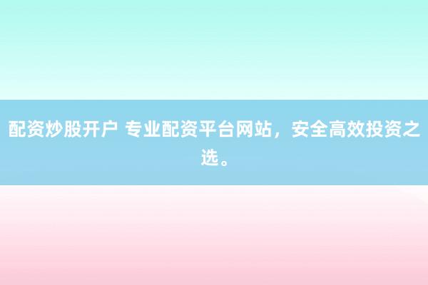 配资炒股开户 专业配资平台网站，安全高效投资之选。