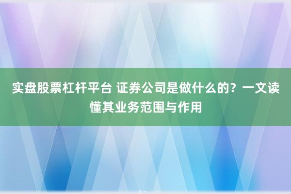 实盘股票杠杆平台 证券公司是做什么的？一文读懂其业务范围与作用