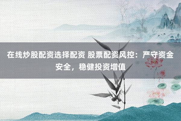 在线炒股配资选择配资 股票配资风控：严守资金安全，稳健投资增值