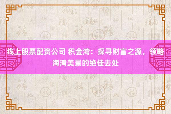 线上股票配资公司 积金湾：探寻财富之源，领略海湾美景的绝佳去处