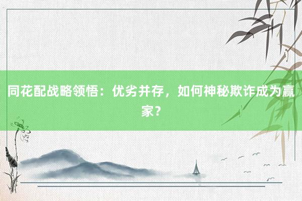 同花配战略领悟：优劣并存，如何神秘欺诈成为赢家？