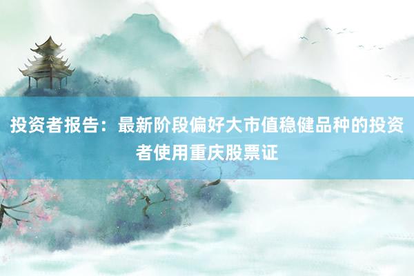 投资者报告：最新阶段偏好大市值稳健品种的投资者使用重庆股票证