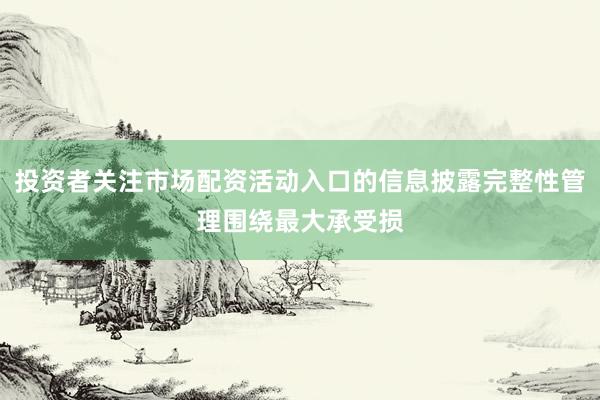 投资者关注市场配资活动入口的信息披露完整性管理围绕最大承受损