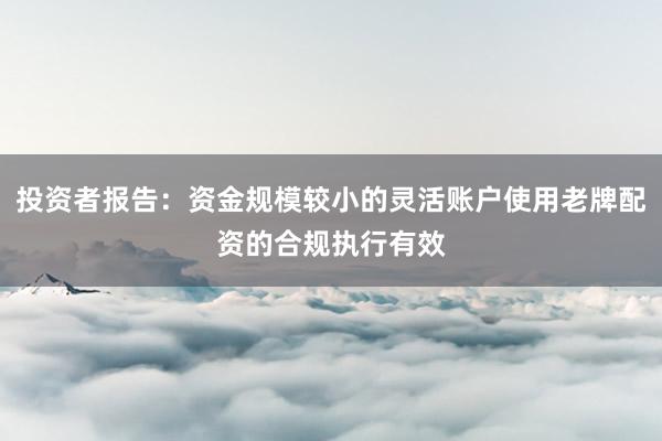 投资者报告：资金规模较小的灵活账户使用老牌配资的合规执行有效
