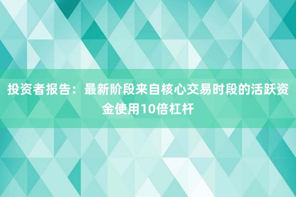 投资者报告：最新阶段来自核心交易时段的活跃资金使用10倍杠杆