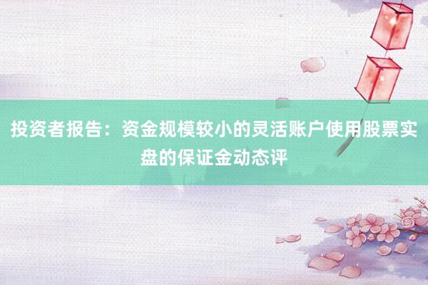 投资者报告：资金规模较小的灵活账户使用股票实盘的保证金动态评