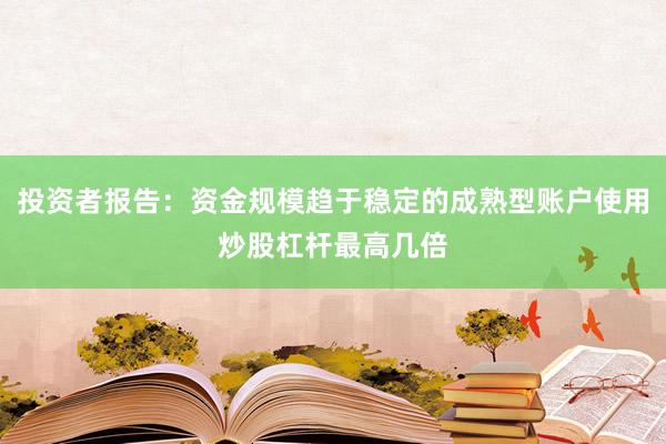 投资者报告：资金规模趋于稳定的成熟型账户使用炒股杠杆最高几倍
