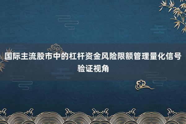 国际主流股市中的杠杆资金风险限额管理量化信号验证视角