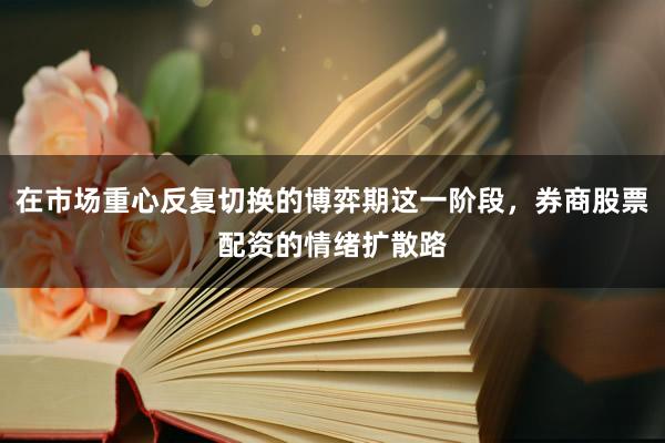 在市场重心反复切换的博弈期这一阶段，券商股票配资的情绪扩散路
