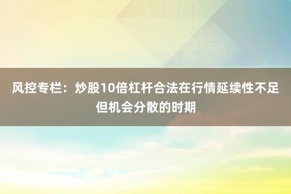风控专栏：炒股10倍杠杆合法在行情延续性不足但机会分散的时期