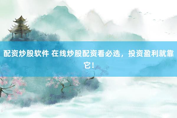 配资炒股软件 在线炒股配资看必选，投资盈利就靠它！