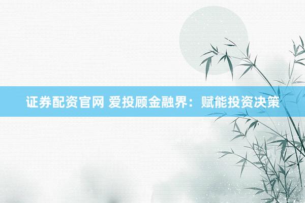 证券配资官网 爱投顾金融界：赋能投资决策