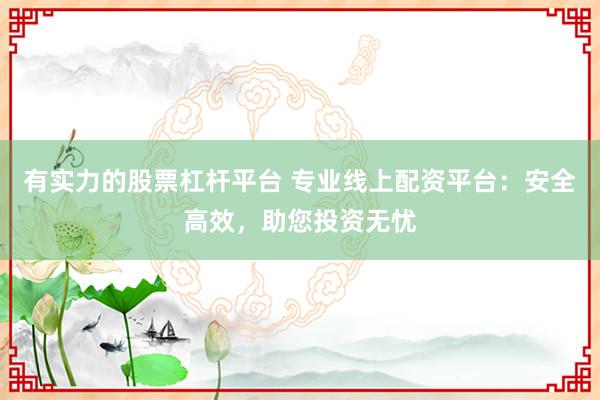 有实力的股票杠杆平台 专业线上配资平台：安全高效，助您投资无忧