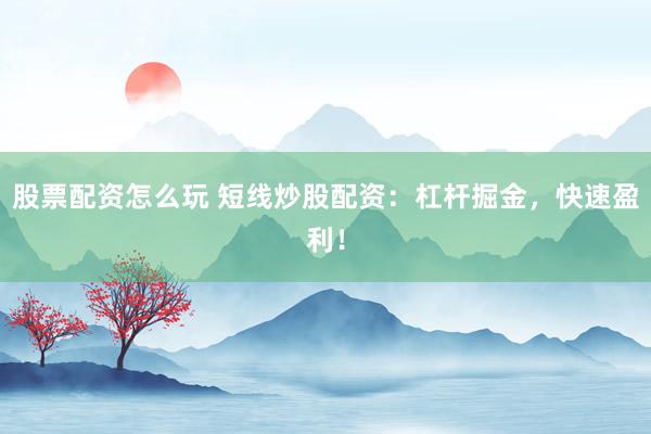 股票配资怎么玩 短线炒股配资：杠杆掘金，快速盈利！